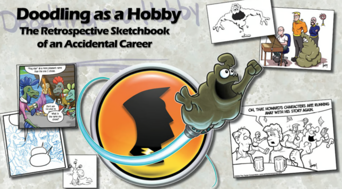 Doodling As a Hobby: The Retrospective Sketchbook of an Accidental Career. The cover art is made of early sketches and later, better art from Howard Tayler